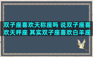 双子座喜欢天称座吗 说双子座喜欢天秤座 其实双子座喜欢白羊座